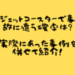 ジェットコースターで事故に遭う確率は？実際にあった事例を併せて紹介！