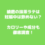 綾鷹の抹茶ラテは妊娠中に飲めない？カフェイン量やカロリー・成分を徹底調査！