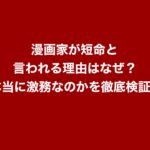 漫画家が短命と言われる理由はなぜ？本当に激務なのかを徹底検証！