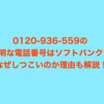 0120-936-559の不明な電話番号はソフトバンク？なぜしつこいのか理由も解説！