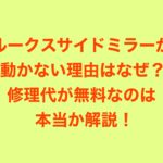 ルークスサイドミラーが動かない理由はなぜ？修理代が無料なのは本当か解説！